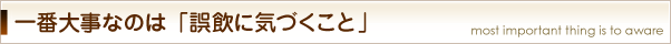一番大切なのは「誤飲に気づくこと」
