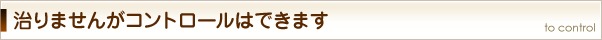 治りませんがコントロールはできます