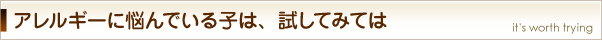 アレルギーに悩んでいる子は、試してみては