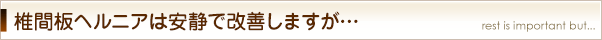 椎間板ヘルニアは安静で改善しますが…