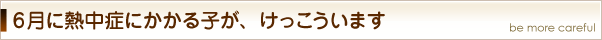  6月に熱中症にかかる子が、けっこういます