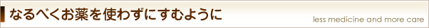 なるべくお薬を使わずにすむように
