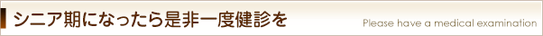 シニア期になったら是非一度検診を