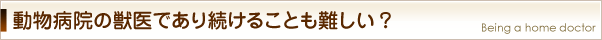 動物病院の獣医師であり続けることも難しい？！
