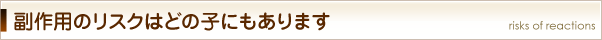 副作用のリスクはどの子にもあります