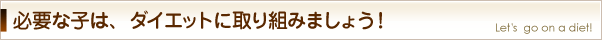 必要な子は、ダイエットに取り組みましょう！