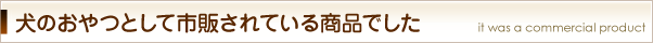 犬のおやつとして市販されている商品でした