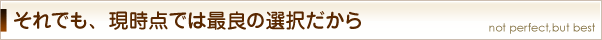 悩みながらも、現時点ではベストの選択だから