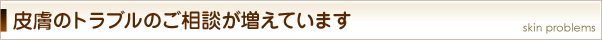 皮膚のトラブルのご相談が増えています