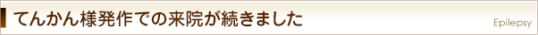 てんかん様発作での来院が続きました