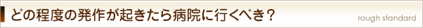 どの程度の発作が起きたら病院に行くべき？