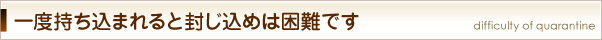 一度持ち込まれると封じ込めは困難です