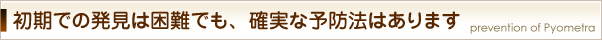 初期での発見は困難でも、確実な予防法はあります