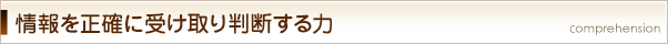 情報を正確に受け取り判断する力